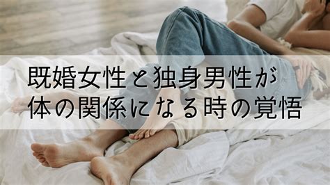 既婚 女性 独身 男性 体 の 関係|既婚男性と独身女性が体の関係を持つと起こること.